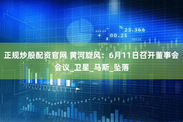 正规炒股配资官网 黄河旋风：6月11日召开董事会会议_卫星_马斯_坠落