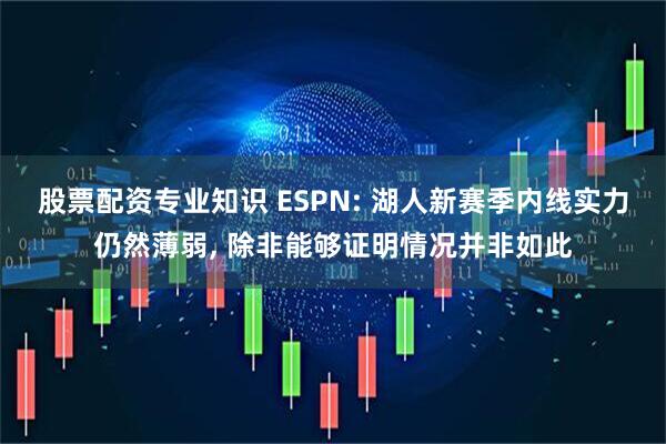 股票配资专业知识 ESPN: 湖人新赛季内线实力仍然薄弱, 除非能够证明情况并非如此