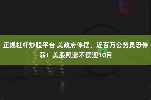 正规杠杆炒股平台 美政府停摆、近百万公务员恐停薪！美股照涨不误迎10月