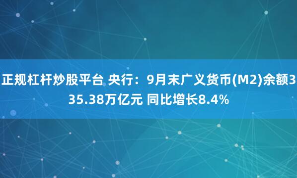正规杠杆炒股平台 央行：9月末广义货币(M2)余额335.38万亿元 同比增长8.4%